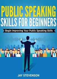 Public Speaking For Beginners: Begin Improving Your Public Speaking Skills