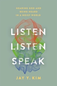Jay Y. Kim - Listen, Listen, Speak - Hearing God and Being Heard in a Noisy World.