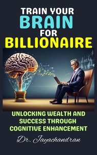  Jayachandran M - Train Your Brain for Billionaire: Unlocking Wealth and Success through Cognitive Enhancement.