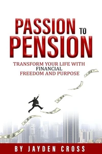 Passion to Pension: Transform Your Life with Financial Freedom and Purpose
