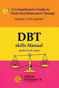 A Comprehensive Guide to Dialectical Behavioural Therapy DBT Skills Manual