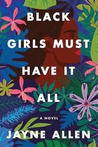 Jayne Allen - Black Girls Must Have It All - A Novel.