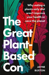 Jayne Buxton - The Great Plant-Based Con - Why eating a plants-only diet won't improve your health or save the planet.