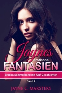Jayne C. Marsters - Jaynes erotische Fantasien, Band 2 - Erotica Sammelband mit fünf Geschichten.