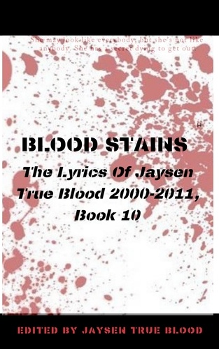  Jaysen True Blood - Blood Stains: The Lyrics Of Jaysen True Blood 2000-2011, Book 10 - Bloodstains: 2000-2011.