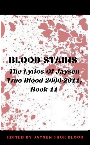  Jaysen True Blood - Blood Stains: The Lyrics Of Jaysen True Blood 2000-2011, Book 11 - Bloodstains: 2000-2011.