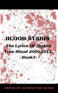 Blood Stains: The Lyrics Of Jaysen True Blood 2000-2011, Book 3