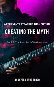 Creating The Myth: A Prequel To "Stranger Than Fiction", Book 1: The Promise Of Redemption