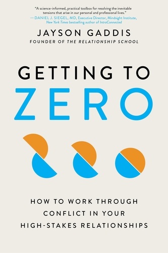 Getting to Zero. How to Work Through Conflict in Your High-Stakes Relationships