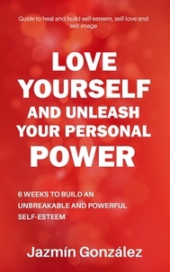  Jazmin Gonzalez - Love Yourself and Unleash Your Personal Power: 6 Weeks to Heal and Build an Unbreakable and Powerful Self-esteem - Self-esteem, self-love and self-image.