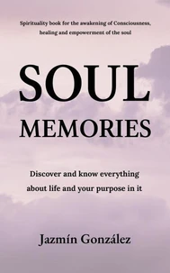 Soul Memories: Discover and know everything about life and your purpose in it.