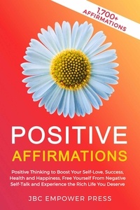  JBC Empower Press - Positive Affirmations: Positive Thinking to Boost Your Self-Love, Success, Health and Happiness, Free Yourself From Negative Self-Talk and Experience the Rich Life You Deserve.
