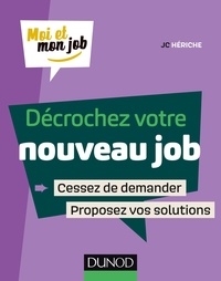 JC Hériche - Décrochez votre nouveau job - Cessez de demander, proposez des solutions !.