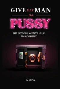Give Dat Man Da Pussy, The Guide to Keeping Your Man Faithful