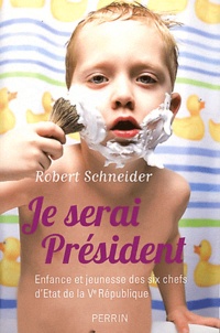 Robert Schneider - Je serai Président - Enfance et jeunesse des six chefs d'Etat de la Ve République.