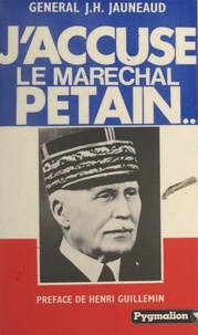 Jean-A. Chérasse et Jean-Henri Jauneaud - J'accuse le maréchal Pétain....