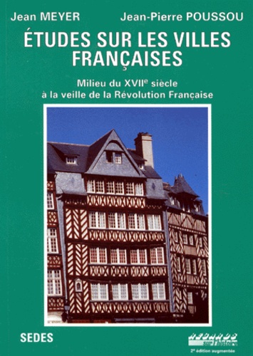 Jean-A Meyer et Jean-Pierre Poussou - Etudes Sur Les Villes Francaises. Milieu Du 17eme Siecle A La Veille De La Revolution Francaise.