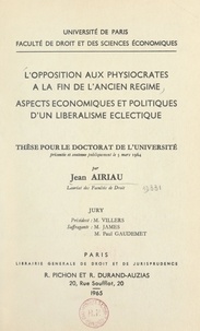 Jean Airiau - L'opposition aux physiocrates à la fin de l'Ancien Régime, aspects économiques et politiques d'un libéralisme éclectique - Thèse pour le Doctorat de l'Université présentée et soutenue publiquement le 3 mars 1964.