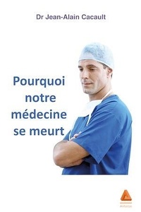 Jean-Alain Cacault - Pourquoi notre médecine se meurt.