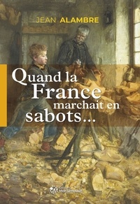 Jean Alambre - Quand la France marchait en sabots.