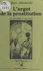 Jean Alexandre - L'Argot de la prostitution du XIXe siècle à nos jours.