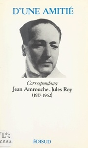 Jean Amrouche et Jules Roy - D'une amitié - Correspondance Jean Amrouche-Jules Roy (1937-1962).
