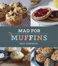 Jean Anderson - Mad For Muffins - 70 Amazing Muffin Recipes from Savory to Sweet.