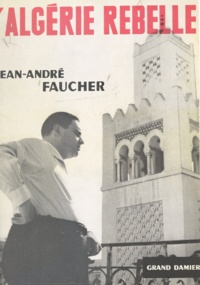 Jean-André Faucher - L'Algérie rebelle.