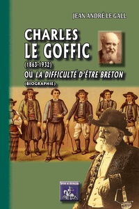 Jean-André Le Gall - Charles Le Goffic (1863-1932) - Ou la difficulté d'être Breton (biographie).