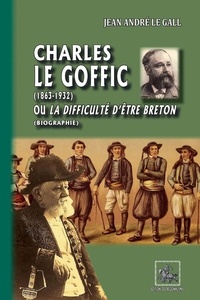 Jean-André Le Gall - Charles Le Goffic (1863-1932) - Ou la difficulté d'être Breton (biographie).