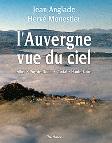 Jean Anglade et Hervé Monestier - L'Auvergne vue du ciel - Allier, Puy-de-Dôme, Cantal, Haute-Loire.