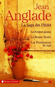 Jean Anglade - La saga des Pitelet - Les ventres jaunes ; La bonne rosée ; Les permissions de mai.