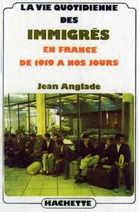 Jean Anglade - La vie quotidienne des immigrés en France de 1919 à nos jours.