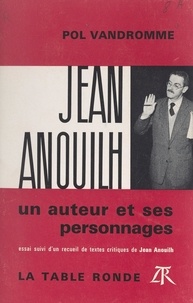 Jean Anouilh et Pol Vandromme - Jean Anouilh, un auteur et ses personnages - Essai, suivi d'un recueil de textes critiques de Jean Anouilh.