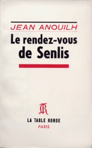 Jean Anouilh - LE RENDEZ-VOUS DE SENLIS.