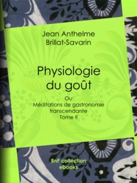 Jean Anthelme Brillat-Savarin - Physiologie du goût - Méditations de gastronomie transcendante - Tome II.