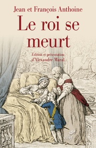 Jean Anthoine et François Anthoine - Le roi se meurt - Edition critique du Journal historique des frères Anthoine.