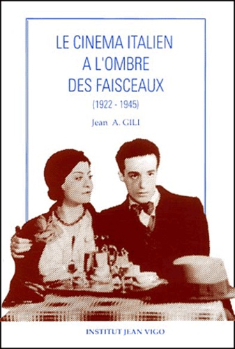 Jean Antoine Gili - Le cinéma italien à l'ombre des faisceaux (1922-1945).