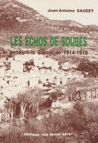 Jean-Antoine Sauzet et Jacques Vanquatem - Les échos de Soubès pendant la guerre de 1914-1918 - Et livre d'or des mobilisés de la commune.