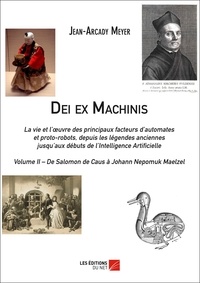 Jean-Arcady Meyer - Dei ex Machinis - La vie et l'oeuvre des principaux facteurs d'automates et proto-robots, depuis la légende anciennes jusqu'aux débuts de l'Intelligence Artificielle - Volume 2, De Salomon de Caus à Johann Nepomuk Maelzel.
