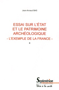 Jean-Arnaud Bas - Essai Sur L'Etat Et Le Patrimoine Archeologique. L'Exemple De La France.