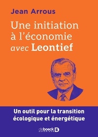 Jean Arrous - Une initiation à l'économie avec Leontief - Un outil pour la transition écologique et énergétique.