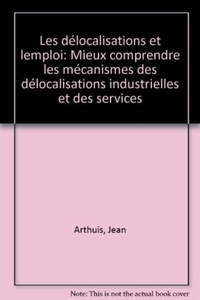 Jean Arthuis - Les délocalisations et l'emploi - Mieux comprendre les mécanismes des délocalisations industrielles et des services.