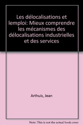 Jean Arthuis - Les délocalisations et l'emploi - Mieux comprendre les mécanismes des délocalisations industrielles et des services.