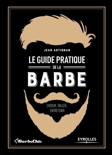 Le guide pratique de la barbe. Choisir, tailler, entretenir