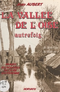 Jean Aubert - La vallée de l'Oise autrefois : au fil de l'Oise, au fil des ans.