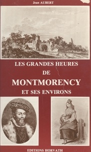 Jean Aubert - Les grandes heures de Montmorency et ses environs.