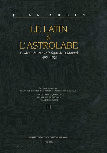 Jean Aubin - Le Latin et l'Astrolabe - Tome 3, Etudes inédites sur le règne de D. Manuel 1495-1521.