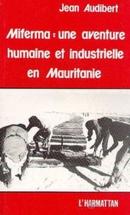 Jean Audibert - Miferma : une aventure humaine et industrielle en Mauritanie.