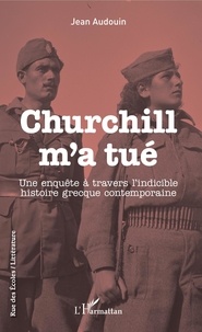 Jean Audouin - Churchill m'a tué - Une enquête à travers l'indicible histoire grecque contemporaine.